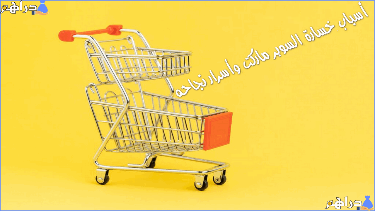 أسباب خسارة السوبر ماركت و أسرار نجاح السوبر ماركت